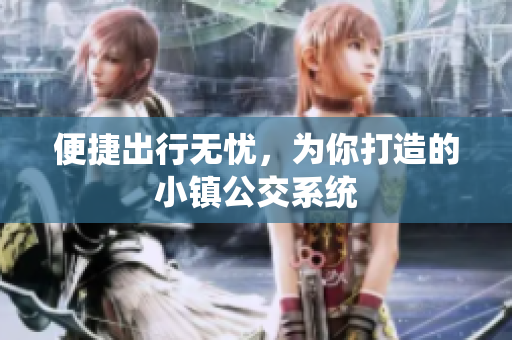 便捷出行无忧，为你打造的小镇公交系统
