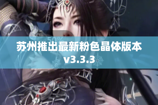 苏州推出最新粉色晶体版本v3.3.3