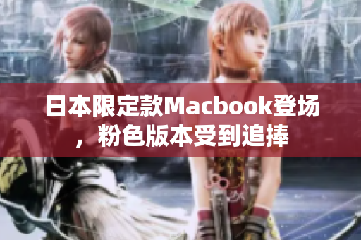日本限定款Macbook登场，粉色版本受到追捧