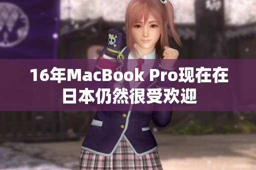 16年MacBook Pro现在在日本仍然很受欢迎