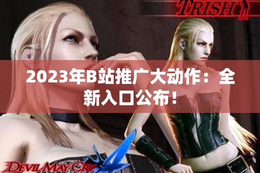 2023年B站推广大动作：全新入口公布！