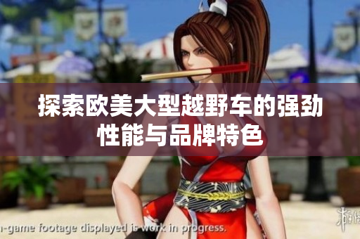 探索欧美大型越野车的强劲性能与品牌特色