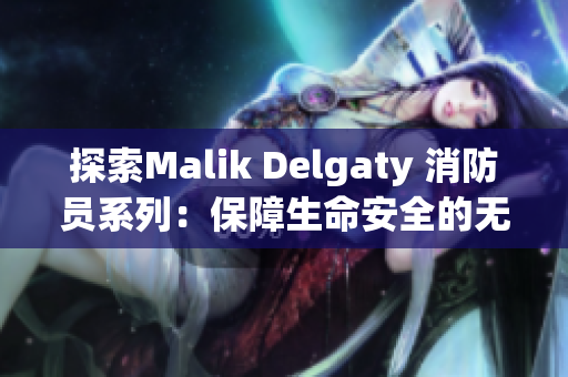 探索Malik Delgaty 消防员系列：保障生命安全的无畏勇气