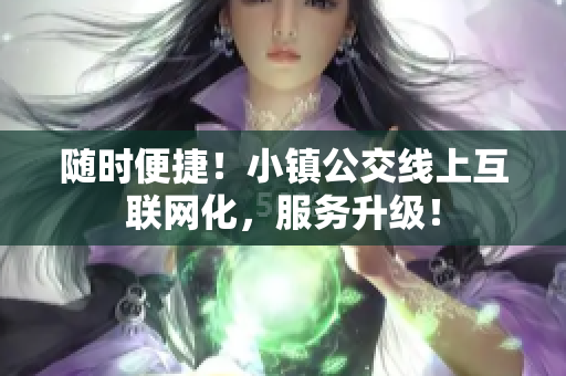 随时便捷！小镇公交线上互联网化，服务升级！