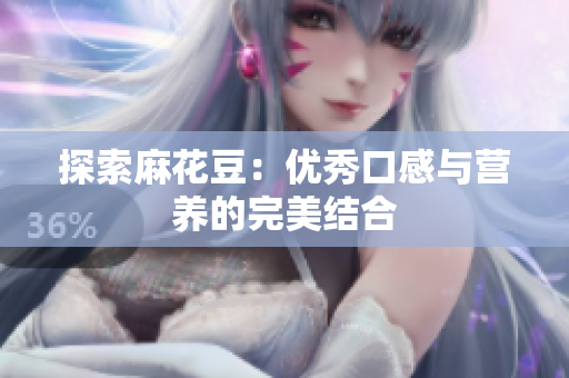 探索麻花豆：优秀口感与营养的完美结合