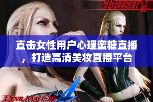 直击女性用户心理蜜糖直播，打造高清美妆直播平台