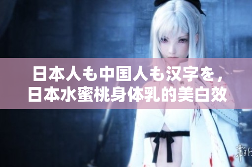 日本人も中国人も汉字を，日本水蜜桃身体乳的美白效果，日本一线和三线的区别262