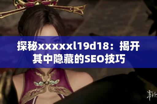 探秘xxxxxl19d18：揭开其中隐藏的SEO技巧