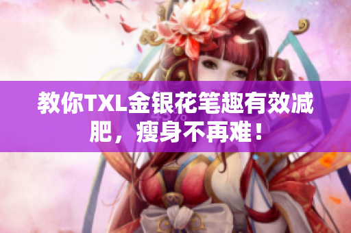 教你TXL金银花笔趣有效减肥，瘦身不再难！
