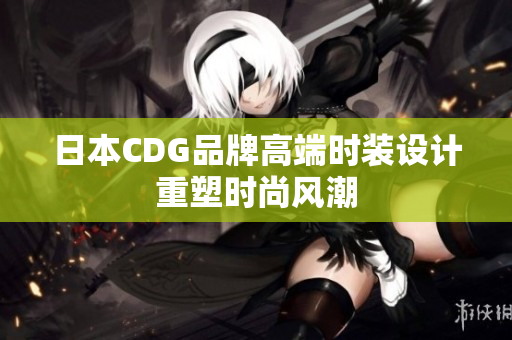 日本CDG品牌高端时装设计重塑时尚风潮