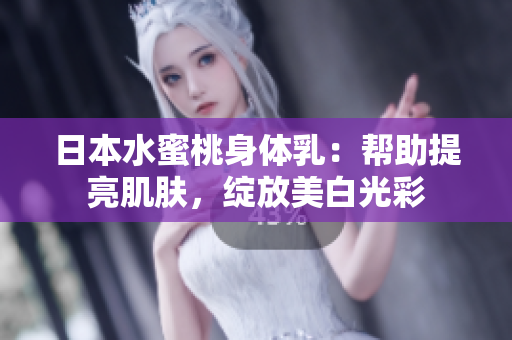 日本水蜜桃身体乳：帮助提亮肌肤，绽放美白光彩