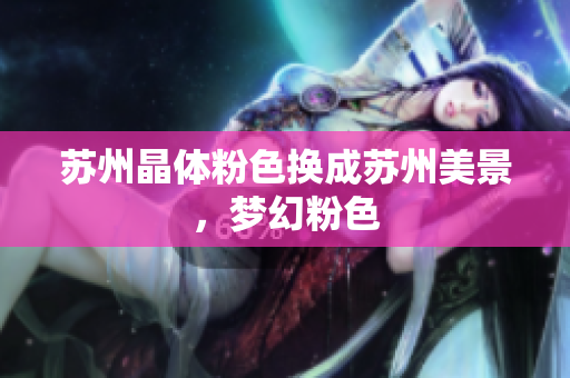 苏州晶体粉色换成苏州美景，梦幻粉色