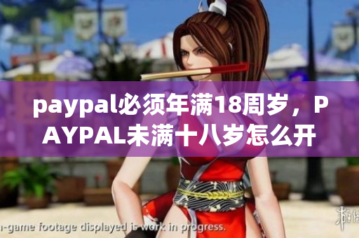 paypal必须年满18周岁，PAYPAL未满十八岁怎么开，TOUGHTESTED硬汉系列336