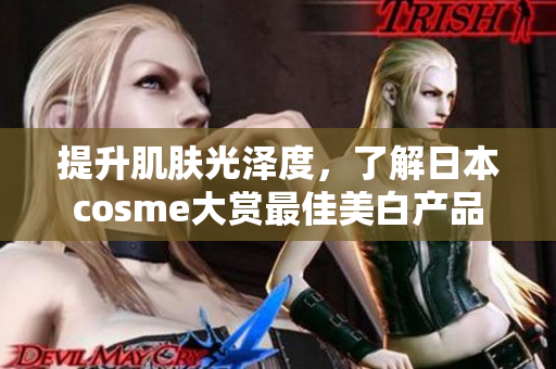 提升肌肤光泽度，了解日本cosme大赏最佳美白产品