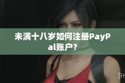 未满十八岁如何注册PayPal账户？