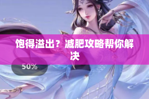 饱得溢出？减肥攻略帮你解决