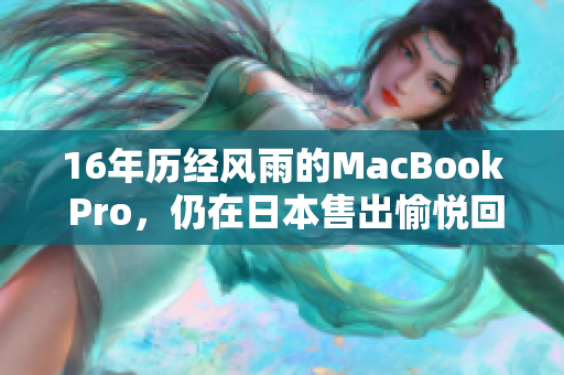 16年历经风雨的MacBook Pro，仍在日本售出愉悦回声
