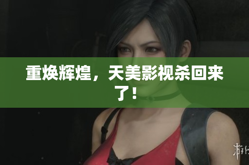 重焕辉煌，天美影视杀回来了！