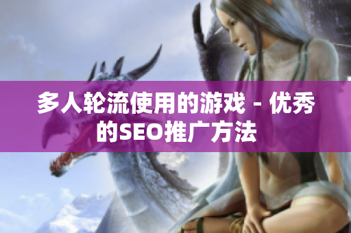多人轮流使用的游戏 - 优秀的SEO推广方法