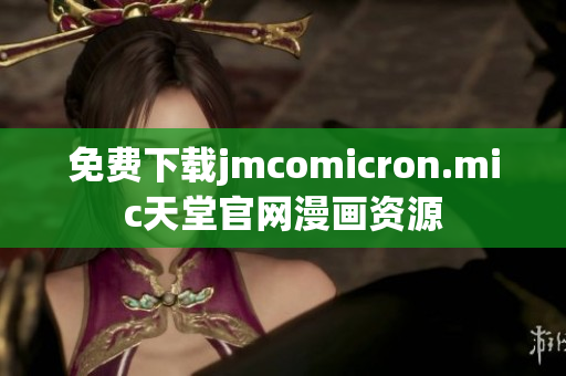 免费下载jmcomicron.mic天堂官网漫画资源