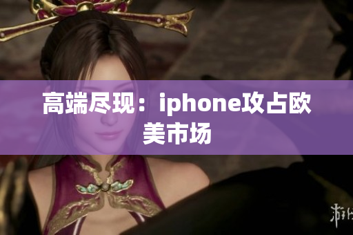 高端尽现：iphone攻占欧美市场