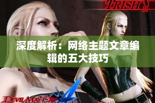 深度解析：网络主题文章编辑的五大技巧