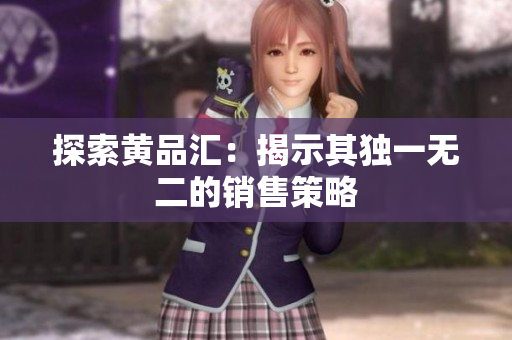探索黄品汇：揭示其独一无二的销售策略
