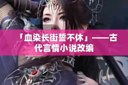 「血染长街誓不休」——古代言情小说改编