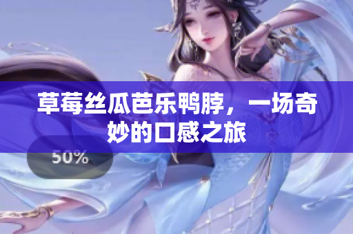 草莓丝瓜芭乐鸭脖，一场奇妙的口感之旅