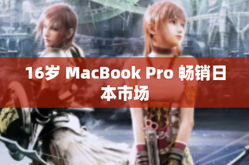 16岁 MacBook Pro 畅销日本市场