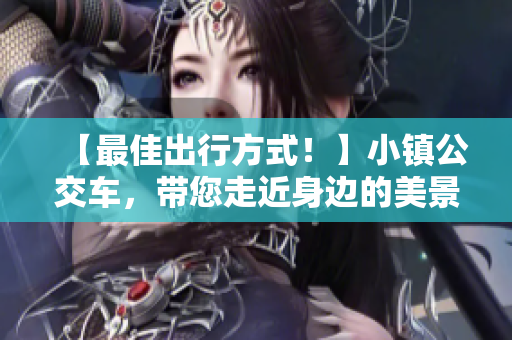 【最佳出行方式！】小镇公交车，带您走近身边的美景！