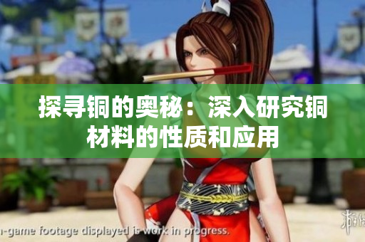 探寻铜的奥秘：深入研究铜材料的性质和应用