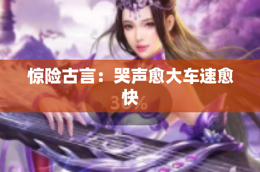 惊险古言：哭声愈大车速愈快