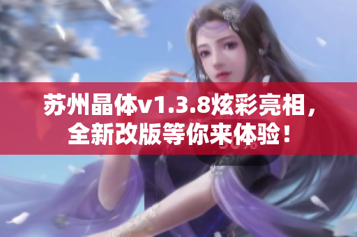 苏州晶体v1.3.8炫彩亮相，全新改版等你来体验！