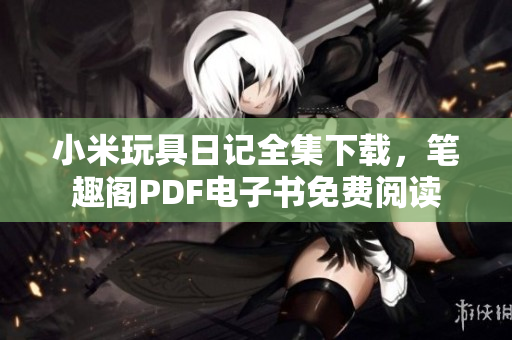 小米玩具日记全集下载，笔趣阁PDF电子书免费阅读
