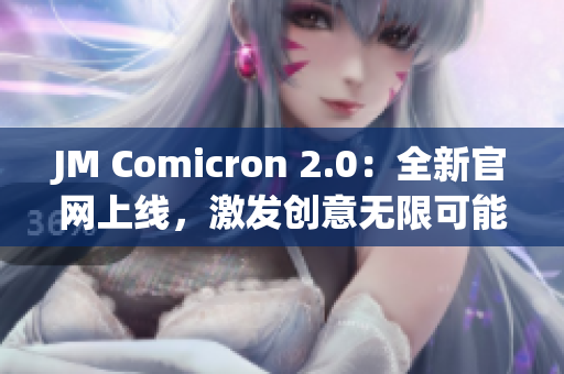 JM Comicron 2.0：全新官网上线，激发创意无限可能