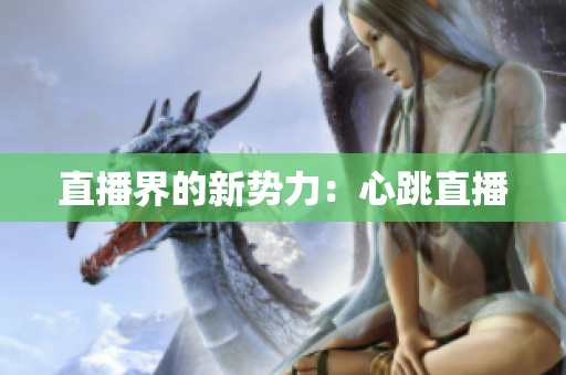 直播界的新势力：心跳直播