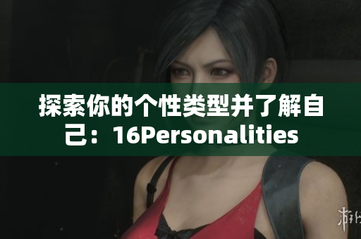 探索你的个性类型并了解自己：16Personalities