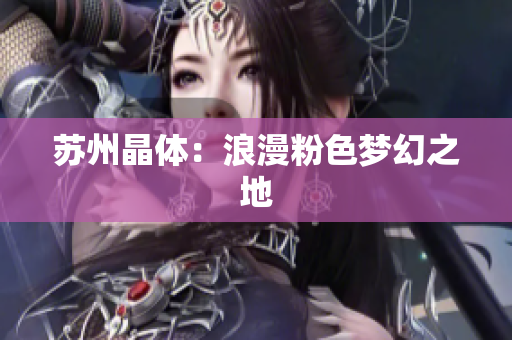 苏州晶体：浪漫粉色梦幻之地