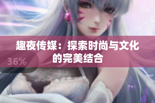 趣夜传媒：探索时尚与文化的完美结合