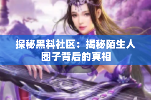 探秘黑料社区：揭秘陌生人圈子背后的真相
