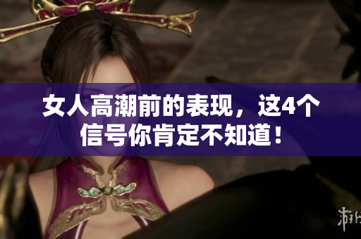 女人高潮前的表现，这4个信号你肯定不知道！
