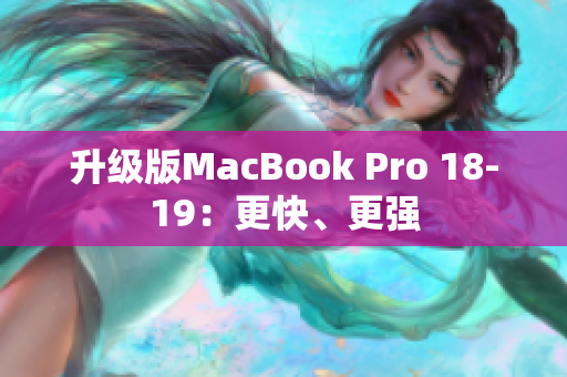 升级版MacBook Pro 18-19：更快、更强