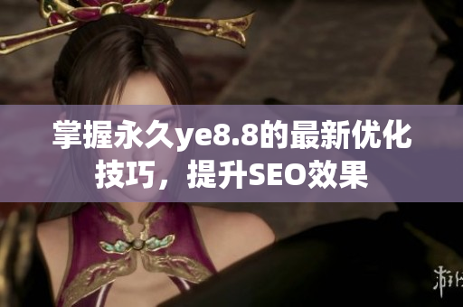 掌握永久ye8.8的最新优化技巧，提升SEO效果