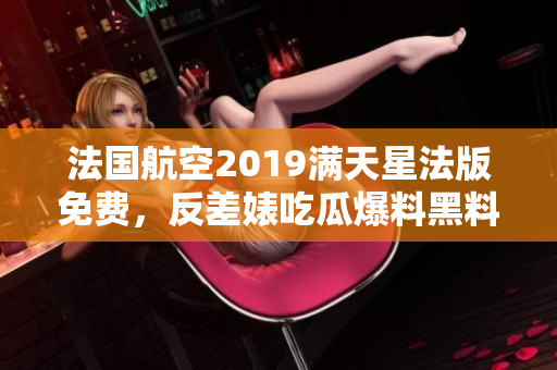 法国航空2019满天星法版免费，反差婊吃瓜爆料黑料免费，粉色苏州晶体563