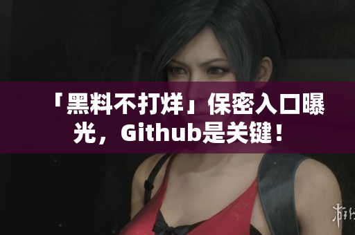 「黑料不打烊」保密入口曝光，Github是关键！