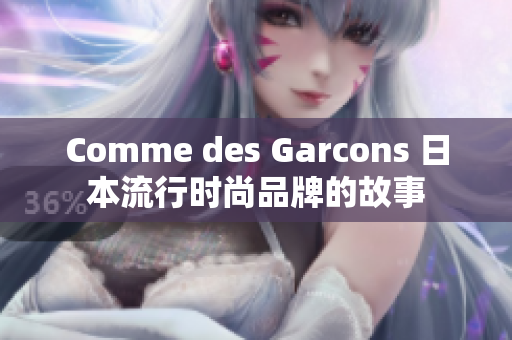 Comme des Garcons 日本流行时尚品牌的故事