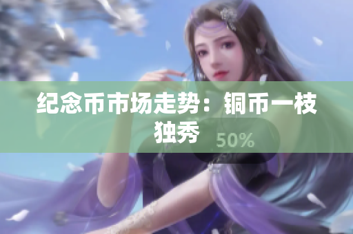 纪念币市场走势：铜币一枝独秀