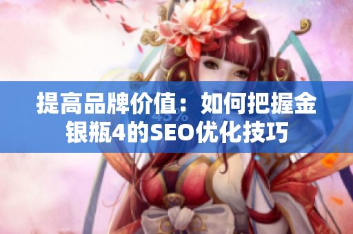 提高品牌价值：如何把握金银瓶4的SEO优化技巧