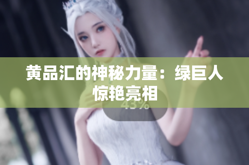 黄品汇的神秘力量：绿巨人惊艳亮相